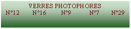 Zone de Texte: VERRES PHOTOPHORES  N°12        N°16         N°9           N°7       N°29   